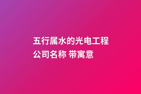 五行属水的光电工程公司名称 带寓意-第1张-公司起名-玄机派